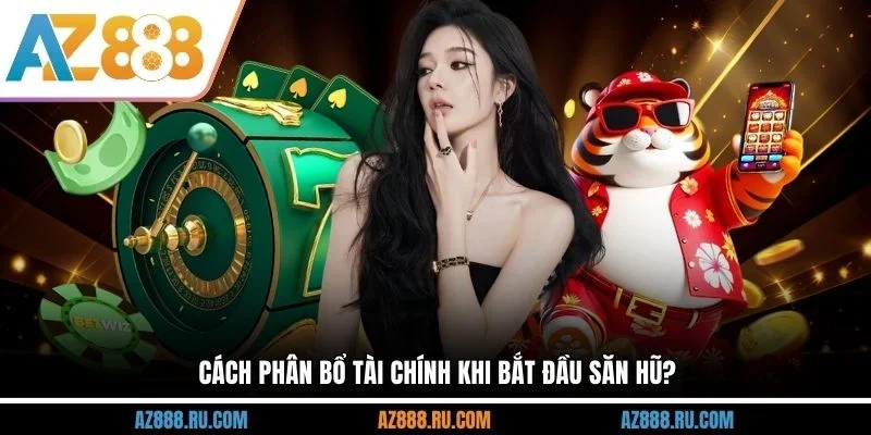 Cách phân bổ tài chính khi bắt đầu săn hũ?