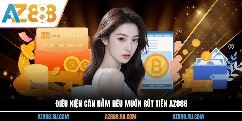 Điều kiện cần nắm nếu muốn rút tiền AZ888