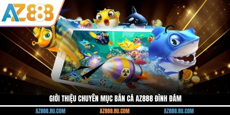 Giới thiệu chuyên mục bắn cá AZ888 đình đám