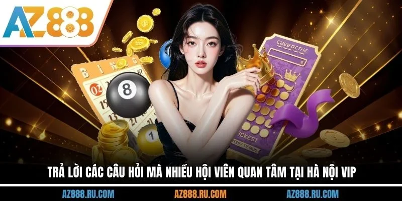 Trả lời các câu hỏi mà nhiều hội viên quan tâm tại Hà Nội Vip