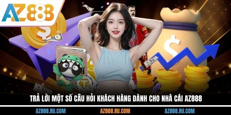 Trả lời một số câu hỏi khách hàng dành cho nhà cái AZ888